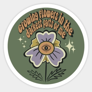 Growing flowers in the darkest parts of me Sticker